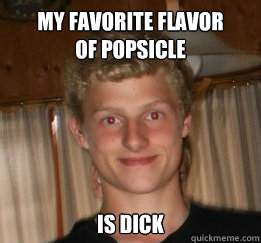 My favorite popsicle flavor is dick