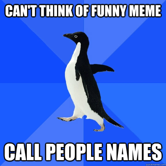 Can't think of funny meme Call people names - Socially Awkward Penguin -  quickmeme