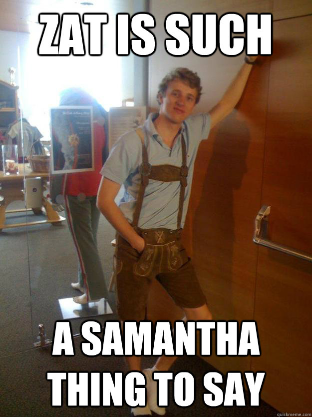 Zat is such a Samantha thing to say - Canadian Bruno - quickmeme
