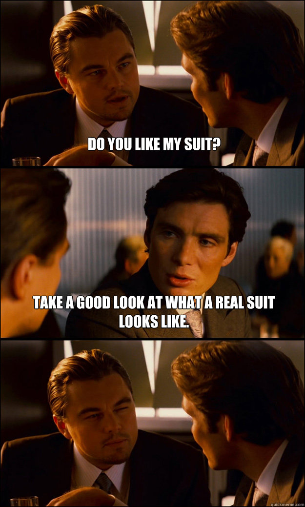 Do you like my suit? Take a good look at what a real suit looks like. -  Inception - quickmeme