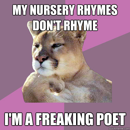 My nursery rhymes don't rhyme i'm a freaking poet - Poetry Puma - quickmeme