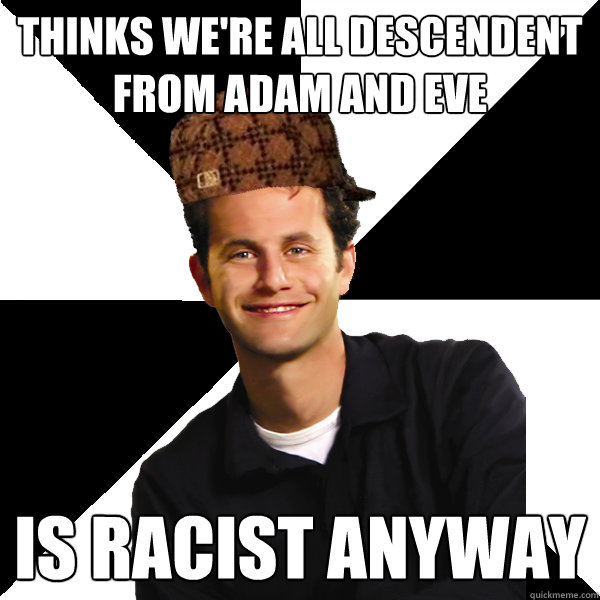 Thinks we're all descendent from Adam and Eve Is racist anyway - Scumbag  Christian - quickmeme