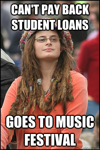 can't pay back student loans goes to music festival - Bad Argument Hippie -  quickmeme