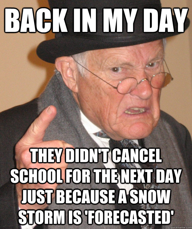 Back in my day they didn't cancel school for the next day just because a  snow storm is 'forecasted' - Angry Old Man - quickmeme