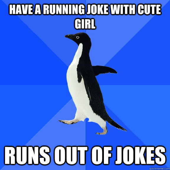 Have a running joke with cute girl Runs out of jokes - Socially Awkward  Penguin - quickmeme