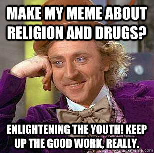 Make my meme about religion and drugs? Enlightening the youth! Keep up the  good work, really. - Condescending Wonka - quickmeme