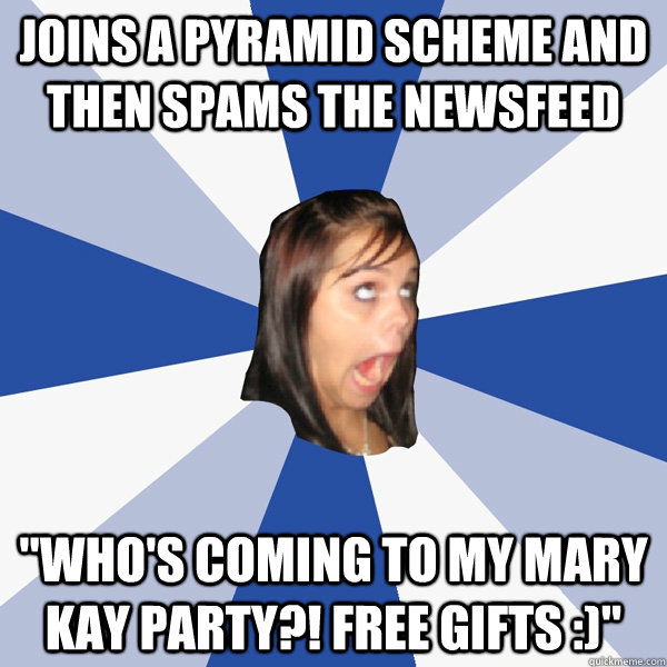 Joins a pyramid scheme and then spams the newsfeed 