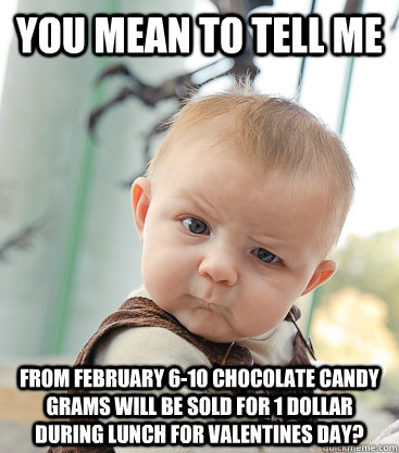 you mean to tell me From February 6-10 chocolate candy grams will be sold  for 1 dollar during lunch for Valentines Day? - skeptical baby - quickmeme