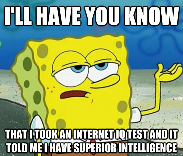 I'll have you know that i took an internet iq test and it told me i have  superior intelligence - Tough Spongebob - quickmeme