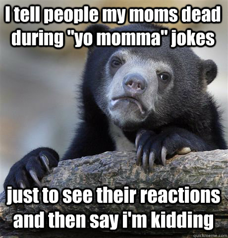 I tell people my moms dead during 