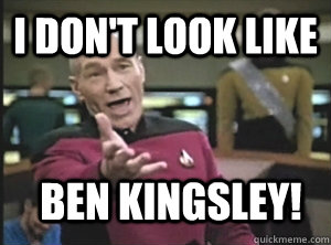 I don't look like ben kingsley! - Annoyed Picard - quickmeme