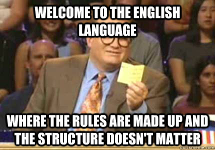 WELCOME TO the english language where the rules are made up and the  structure doesn't matter - Whose Line - quickmeme