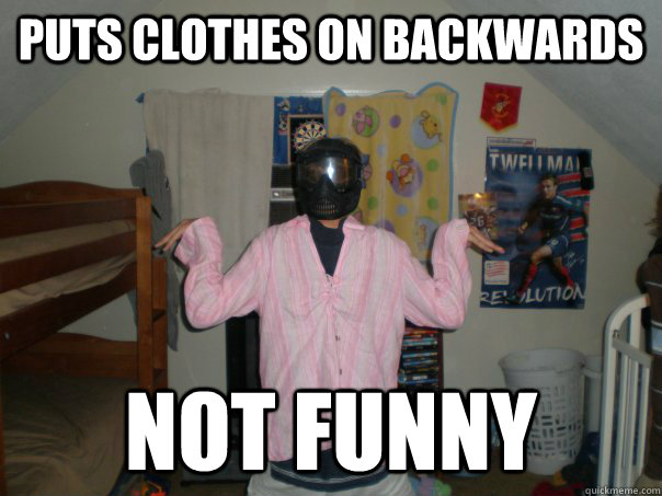 Puts clothes on backwards Not funny - DougUnfunny - quickmeme