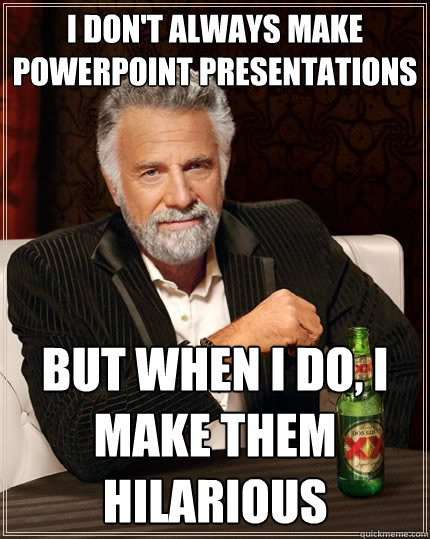 I don't always make powerpoint presentations But when I do, I make them  hilarious - The Most Interesting Man In The World - quickmeme