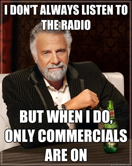 I don't always listen to the radio but when I do, only commercials are on -  The Most Interesting Man In The World - quickmeme
