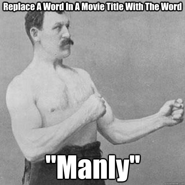 Replace A Word In A Movie Title With The Word ''Manly'' - overly manly man  - quickmeme