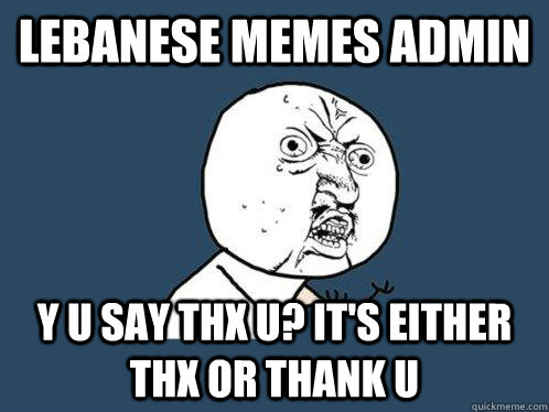 Lebanese Memes admin y u say thx u? it's either thx or thank u - Y U No -  quickmeme