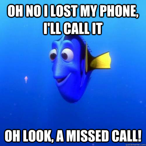 Oh no I lost my phone, i'll call it oh look, a missed call! - dory -  quickmeme