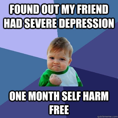 found out my friend had severe depression one month self harm free -  Success Kid - quickmeme
