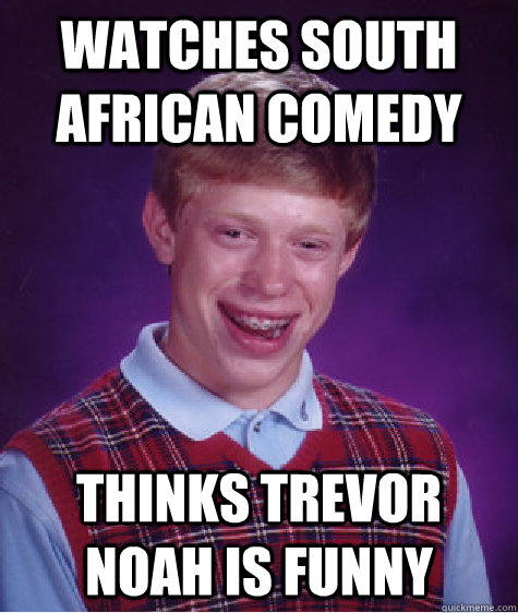 watches south african comedy thinks trevor noah is funny - Bad Luck Brian -  quickmeme