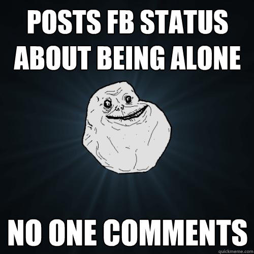 Posts FB Status About Being Alone No One Comments - Forever Alone -  quickmeme