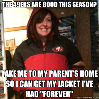 The 49ers Are Good This Season Take Me To My Parent S Home So I Can Get My Jacket I Ve Had Forever Bandwagon 49er Quickmeme