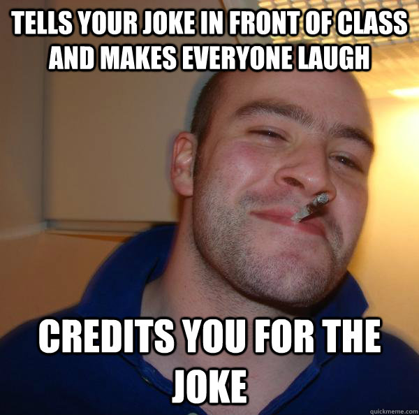 Tells your joke in front of class and makes everyone laugh Credits you for  the joke - Misc - quickmeme