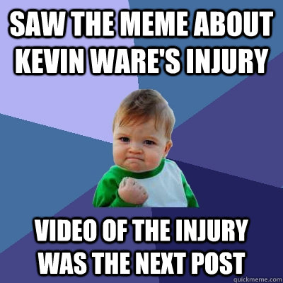 saw the meme about kevin ware's injury video of the injury was the next  post - Success Kid - quickmeme