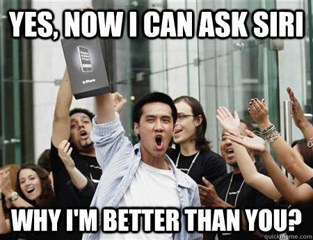Yes, Now I can ask siri why I'm better than you? - Annoying Apple Fanboy -  quickmeme