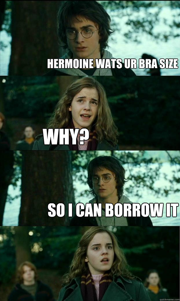 hermoine wats ur bra size why? so i can borrow it - Horny Harry - quickmeme
