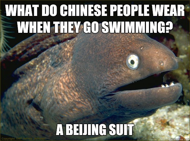What do Chinese people wear when they go swimming? A Beijing suit - Bad Joke  Eel - quickmeme