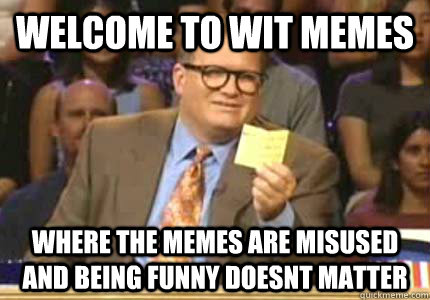 WELCOME TO wit memes where the memes are misused and being funny doesnt  matter - Whose Line - quickmeme