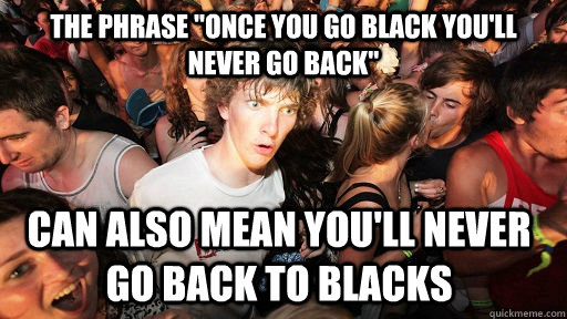 Once You Go Black You'll Never Go Back Meaning.
