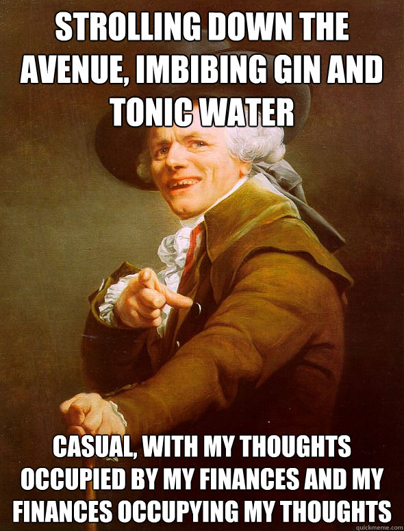 Strolling down the avenue, imbibing gin and tonic water Casual, with my  thoughts occupied by my finances and my finances occupying my thoughts -  Joseph Ducreux - quickmeme