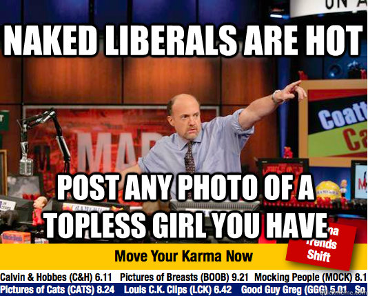naked liberals are hot Post any photo of a topless girl you have - Mad  Karma with Jim Cramer - quickmeme