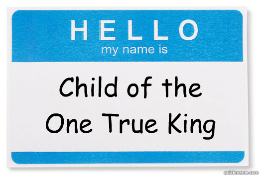 Child of the One True King - Hello My Name Is - quickmeme