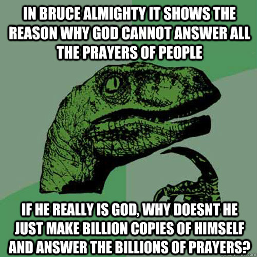 In Bruce Almighty it shows the reason why god cannot answer all the prayers  of people If he really is god, why doesnt he just make billion copies of  himself and answer