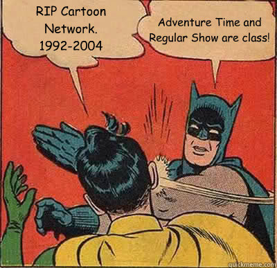 RIP Cartoon Network. 1992-2004 Adventure Time and Regular Show are class! -  Batman Slapping Robin - quickmeme
