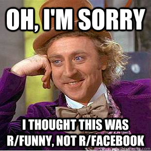 Oh, I'm sorry I thought this was r/funny, not r/facebook - Creepy Wonka -  quickmeme