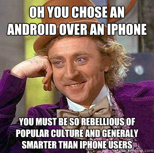 Oh you chose an android over an iphone you must be so rebellious of popular  culture and generaly smarter than iphone users - Condescending Wonka -  quickmeme