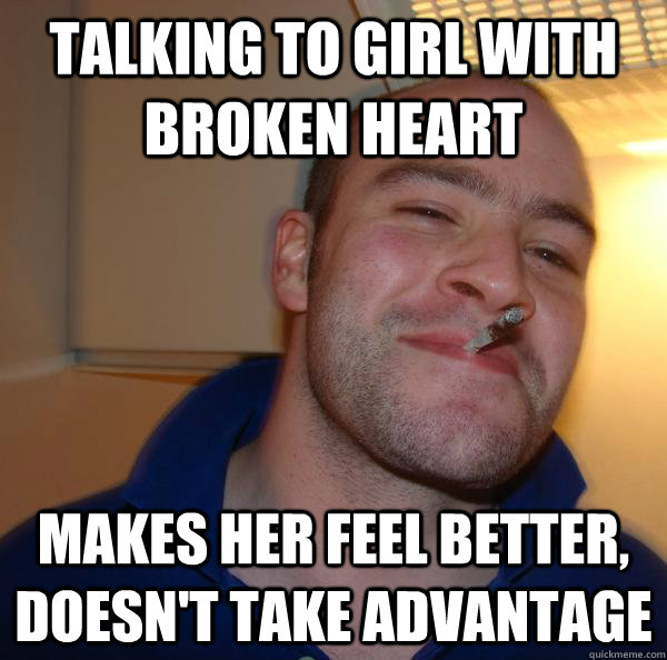 Talking to girl with broken heart makes her feel better, doesn't take advantage - Misc - quickmeme Talking to girl with broken heart makes her feel better, doesn't take advantage - Misc - quickmeme
