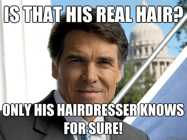 Is that his real hair? Only his hairdresser knows for sure! - Rick perry -  quickmeme