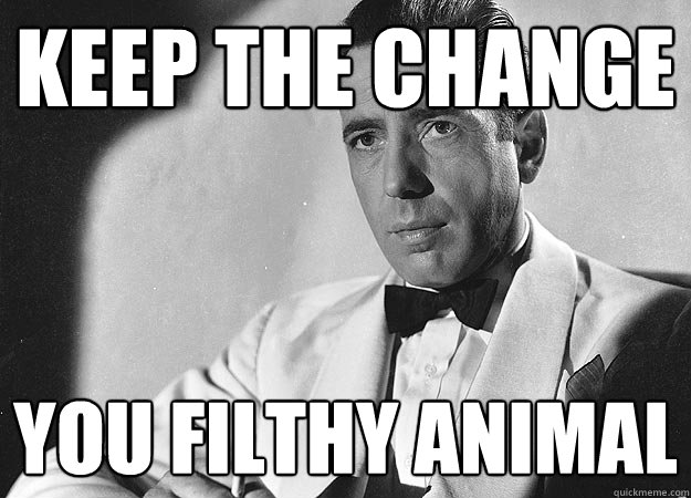 Keep the change you filthy animal - Bogart - quickmeme