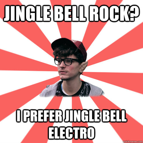 Jingle bell rock? I prefer jingle bell electro - Hipster Elf - quickmeme
