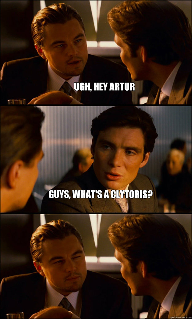 Ugh, hey Artur Guys, what's a Clytoris? - Inception - quickmeme
