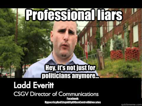 Professional liars Hey, it's not just for politicians anymore... Facebook:  HypocrisyAndStupidityOfGunControlAdvocates - Misc - quickmeme