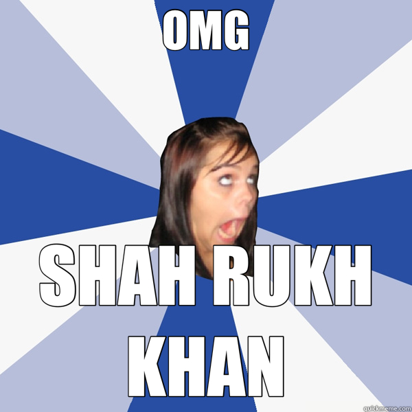 OMG SHAH RUKH KHAN - Annoying Facebook Girl - quickmeme