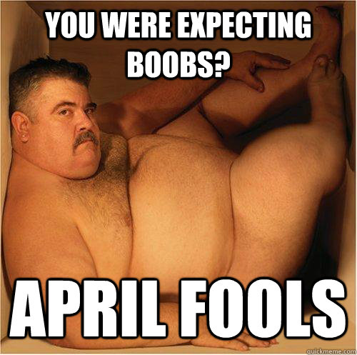 You were expecting boobs? April Fools - Fat Man in a Box - quickmeme
