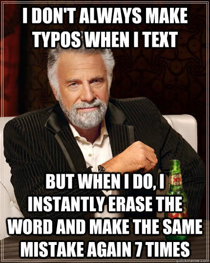 i don't always make typos when i text but when I do, i instantly erase the  word and make the same mistake again 7 times - The Most Interesting Man In  The