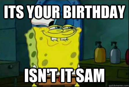 its your birthday isn't it sam - Funny Spongebob - quickmeme